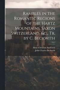 bokomslag Rambles in the Romantic Regions of the Hartz Mountains, Saxon Switzerland, &c., Tr. by C. Beckwith