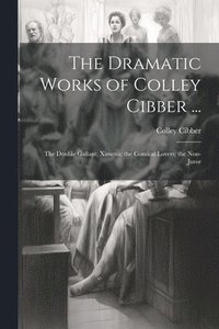 bokomslag The Dramatic Works of Colley Cibber ...