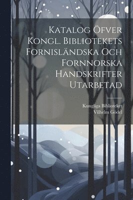 Katalog fver Kongl. Bibliotekets Fornislndska Och Fornnorska Handskrifter Utarbetad 1