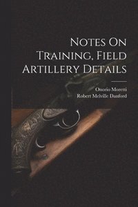 bokomslag Notes On Training, Field Artillery Details