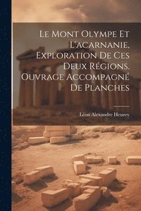 bokomslag Le Mont Olympe Et L'acarnanie, Exploration De Ces Deux Rgions. Ouvrage Accompagn De Planches
