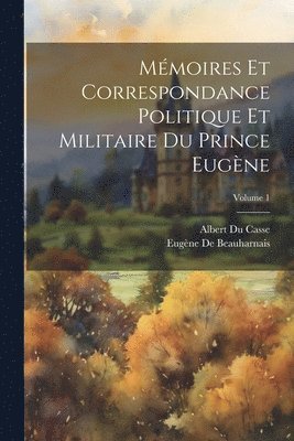 Mémoires Et Correspondance Politique Et Militaire Du Prince Eugène; Volume 1