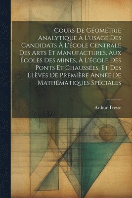 Cours De Gomtrie Analytique  L'usage Des Candidats  L'cole Centrale Des Arts Et Manufactures, Aux coles Des Mines,  L'cole Des Ponts Et Chausses, Et Des lves De Premire Anne 1