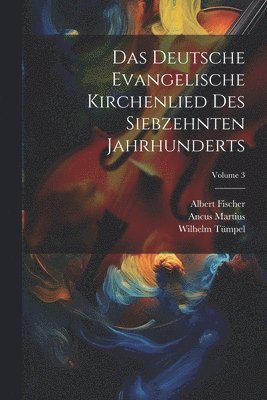 Das Deutsche Evangelische Kirchenlied Des Siebzehnten Jahrhunderts; Volume 3 1