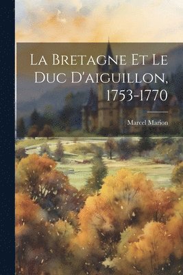 La Bretagne Et Le Duc D'aiguillon, 1753-1770 1