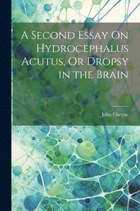 bokomslag A Second Essay On Hydrocephalus Acutus, Or Dropsy in the Brain