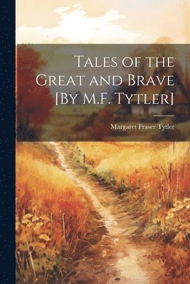 Tales of the Great and Brave [By M.F. Tytler] 1