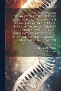 bokomslag A Description and Explanation of the Method of Performing Post-Mortem Examinations in the Dead-House of the Berlin Charit Hospital, With Especial Reference to Medico-Legal Practice, From the