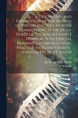 A Description and Explanation of the Method of Performing Post-Mortem Examinations in the Dead-House of the Berlin Charit Hospital, With Especial Reference to Medico-Legal Practice, From the 1
