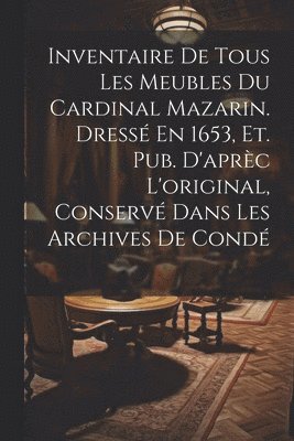 bokomslag Inventaire De Tous Les Meubles Du Cardinal Mazarin. Dress En 1653, Et. Pub. D'aprc L'original, Conserv Dans Les Archives De Cond