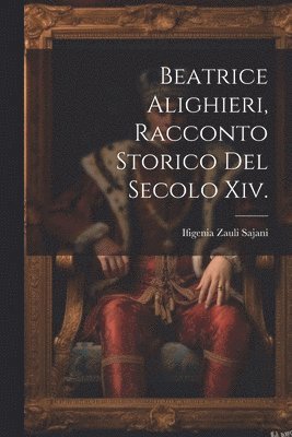 Beatrice Alighieri, Racconto Storico Del Secolo Xiv. 1