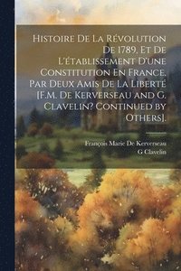 bokomslag Histoire De La Rvolution De 1789, Et De L'tablissement D'une Constitution En France, Par Deux Amis De La Libert [F.M. De Kerverseau and G. Clavelin? Continued by Others].