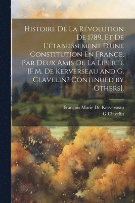 bokomslag Histoire De La Révolution De 1789, Et De L'établissement D'une Constitution En France, Par Deux Amis De La Liberté [F.M. De Kerverseau and G. Clavelin? Continued by Others].