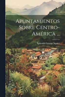 Ephraim George Squier - Apuntamientos Sobre Centro-América ..., Häftad