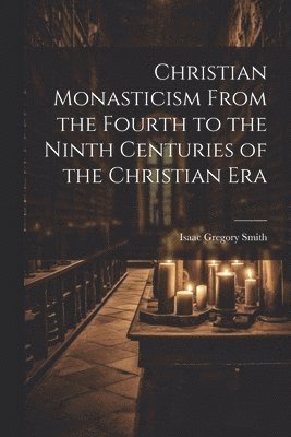 Christian Monasticism From the Fourth to the Ninth Centuries of the Christian Era