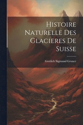 bokomslag Histoire Naturelle Des Glacieres De Suisse