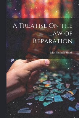 A Treatise On the Law of Reparation 1