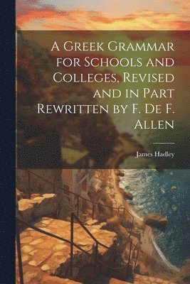 James Hadley - Greek Grammar for Schools and Colleges, Revised and in Part Rewritten by F. De F. Allen, Häftad