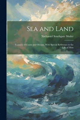 Nathaniel Southgate Shaler - Sea and Land, Häftad