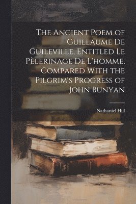 bokomslag The Ancient Poem of Guillaume De Guileville, Entitled Le Plerinage De L'homme, Compared With the Pilgrim's Progress of John Bunyan