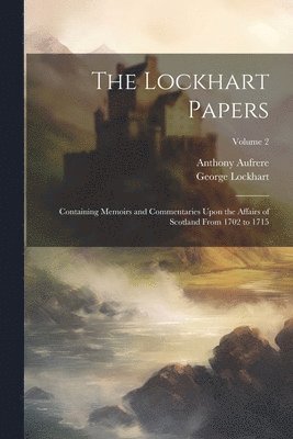 bokomslag The Lockhart Papers: Containing Memoirs and Commentaries Upon the Affairs of Scotland From 1702 to 1715; Volume 2