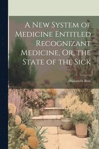 bokomslag A New System of Medicine Entitled Recognizant Medicine, Or, the State of the Sick