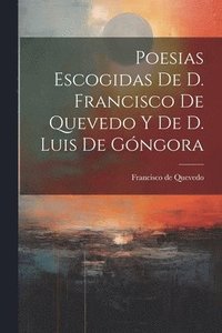 bokomslag Poesias Escogidas De D. Francisco De Quevedo Y De D. Luis De Gngora