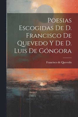 Poesias Escogidas De D. Francisco De Quevedo Y De D. Luis De Gngora 1