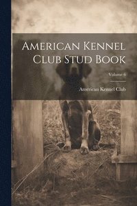 bokomslag American Kennel Club Stud Book; Volume 6