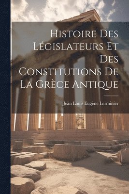 Histoire Des Lgislateurs Et Des Constitutions De La Grce Antique 1