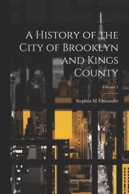 bokomslag A History of the City of Brooklyn and Kings County; Volume 1