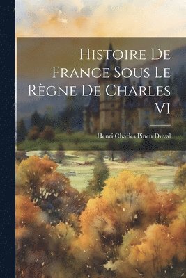 Histoire De France Sous Le Rgne De Charles VI 1