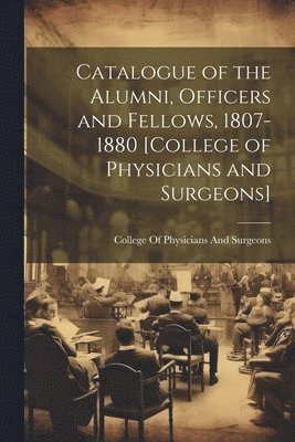 bokomslag Catalogue of the Alumni, Officers and Fellows, 1807-1880 [College of Physicians and Surgeons]