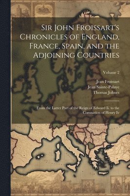 Sir John Froissart's Chronicles of England, France, Spain, and the Adjoining Countries: From the Latter Part of the Reign of Edward Ii. to the Coronat 1