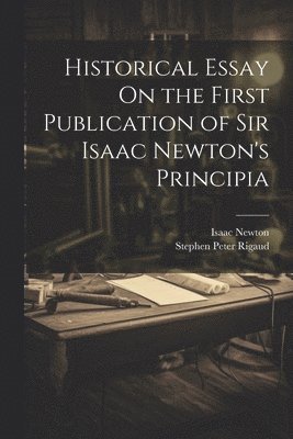 Isaac Newton, Stephen Peter Rigaud - Historical Essay On the First Publication of Sir Isaac Newton's Principia, Häftad