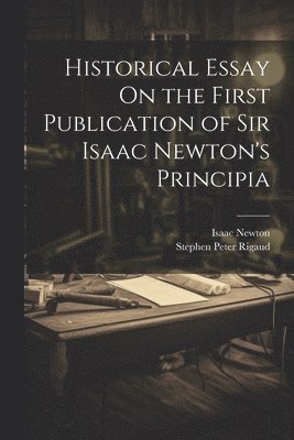 Historical Essay On the First Publication of Sir Isaac Newton's Principia 1