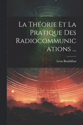 bokomslag La Thorie Et La Pratique Des Radiocommunications ...