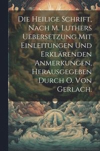 bokomslag Die heilige Schrift, nach M. Luthers Uebersetzung mit Einleitungen und erklrenden Anmerkungen, Herausgegeben durch O. Von Gerlach.