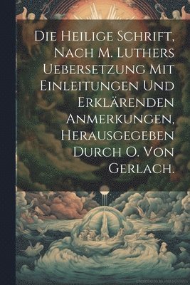 Die heilige Schrift, nach M. Luthers Uebersetzung mit Einleitungen und erklrenden Anmerkungen, Herausgegeben durch O. Von Gerlach. 1