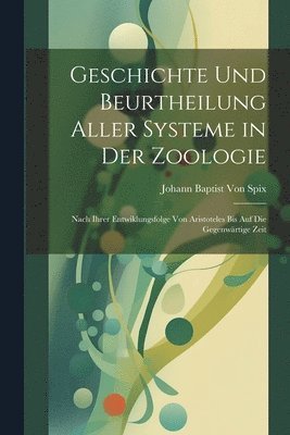 Geschichte Und Beurtheilung Aller Systeme in Der Zoologie 1