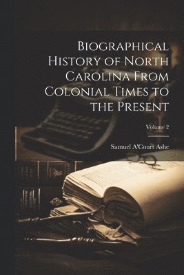 bokomslag Biographical History of North Carolina From Colonial Times to the Present; Volume 2