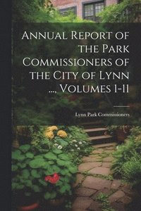 bokomslag Annual Report of the Park Commissioners of the City of Lynn ..., Volumes 1-11