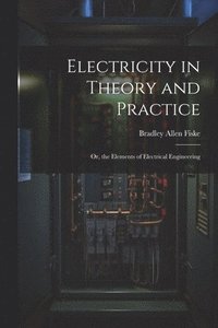 bokomslag Electricity in Theory and Practice; Or, the Elements of Electrical Engineering