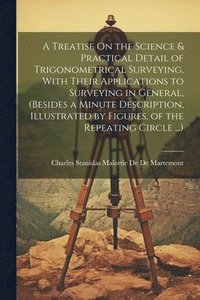 bokomslag A Treatise On the Science & Practical Detail of Trigonometrical Surveying, With Their Applications to Surveying in General, (Besides a Minute Description, Illustrated by Figures, of the Repeating