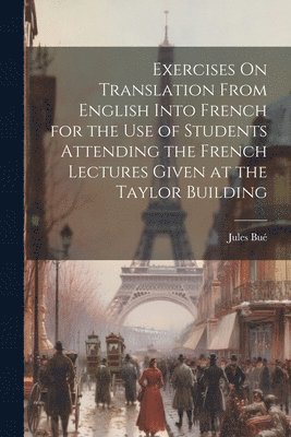 bokomslag Exercises On Translation From English Into French for the Use of Students Attending the French Lectures Given at the Taylor Building