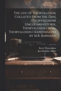 bokomslag The Life of Thorvaldsen, Collated from the Dan. [Thorvaldsens Ungdomshistorie, Thorvaldsen I Rom, Thorvaldsen I Kibenhavn] by M.R. Barnard