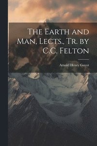 bokomslag The Earth and Man, Lects., Tr. by C.C. Felton