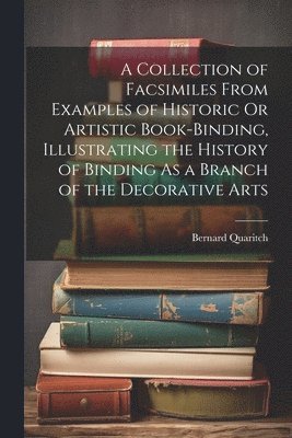 Bernard Quaritch - Collection of Facsimiles From Examples of Historic Or Artistic Book-Binding, Illustrating the History of Binding As a Branch of the Decorative Arts, Häftad