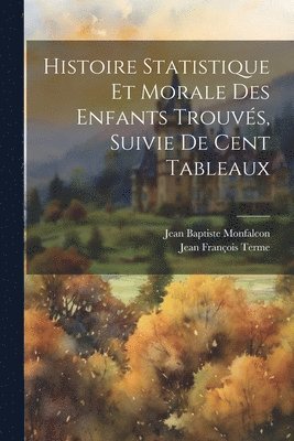 bokomslag Histoire Statistique Et Morale Des Enfants Trouvs, Suivie De Cent Tableaux