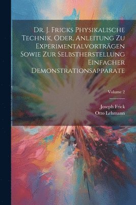 bokomslag Dr. J. Fricks Physikalische Technik, Oder, Anleitung Zu Experimentalvortrgen Sowie Zur Selbstherstellung Einfacher Demonstrationsapparate; Volume 2